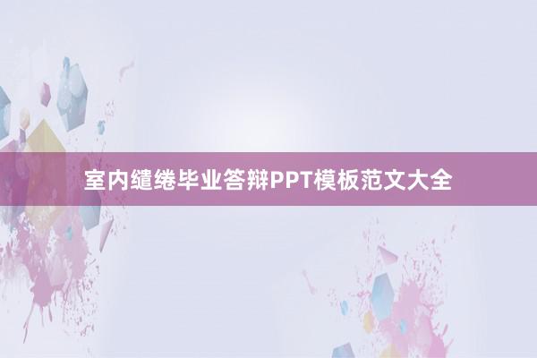室内缱绻毕业答辩PPT模板范文大全