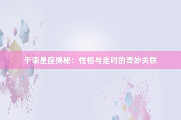 于谦星座揭秘：性格与走时的奇妙关联