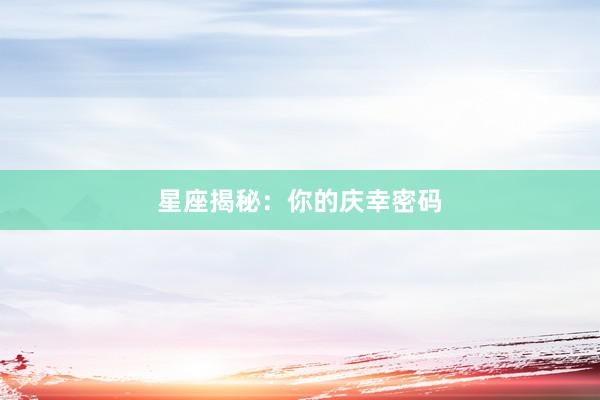星座揭秘：你的庆幸密码